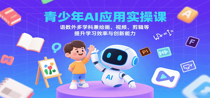 青少年AI应用实操课：语数外多学科兼绘画、视频、剪辑等提升学习效率与创新能力_就是爱分享