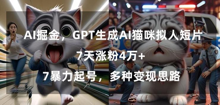 GPT生成AI猫咪拟人短片，7天涨粉4万+，暴力起号，多种变现思路【揭秘】_就是爱分享