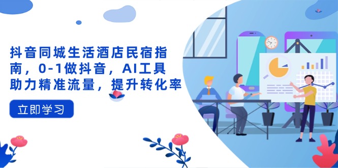 抖音同城生活酒店民宿指南,0-1做抖音,AI工具助力精准流量,提升转化率_就是爱分享