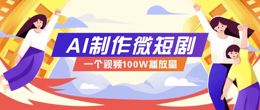 AI制作微短剧实操教程，今年最大风口一个视频100W播放量，附详细实操+变现计划_就是爱分享