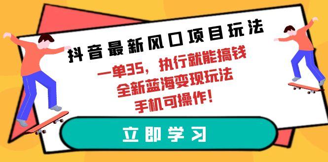 (9948期)抖音最新风口项目玩法，一单35，执行就能搞钱 全新蓝海变现玩法 手机可操作_就是爱分享