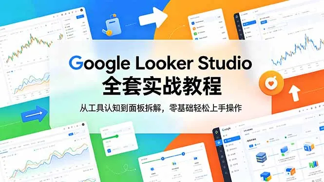 Google Looker Studio 全套实战教程，从工具认知到面板拆解，零基础轻松上手操作_一起云网创