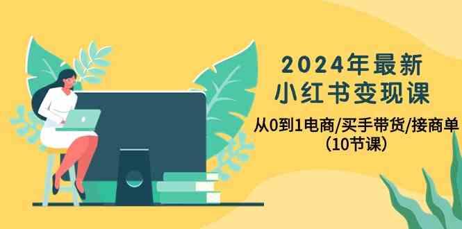 2024年最新小红书变现课，从0到1电商/买手带货/接商单(10节课)_就是爱分享