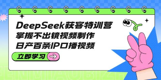 DeepSeek获客特训营：掌握不出镜视频制作，日产百条IP口播视频_就是爱分享