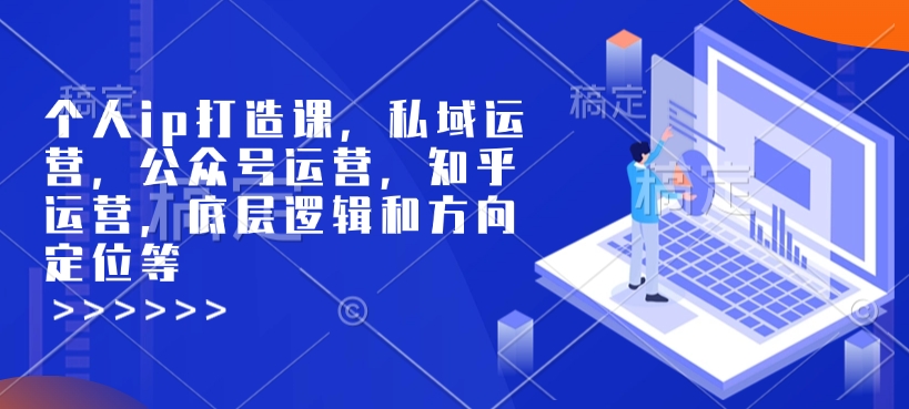 个人ip打造课，私域运营，公众号运营，知乎运营，底层逻辑和方向定位等_就是爱分享