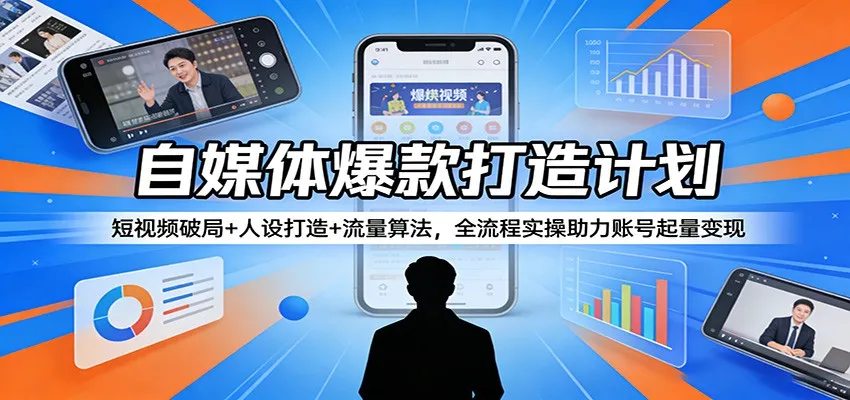 自媒体爆款打造计划：短视频破局+人设打造+流量算法，全流程实操助力账号起量变现_就是爱分享