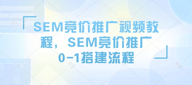 SEM竞价推广视频教程，SEM竞价推广0-1搭建流程_就是爱分享