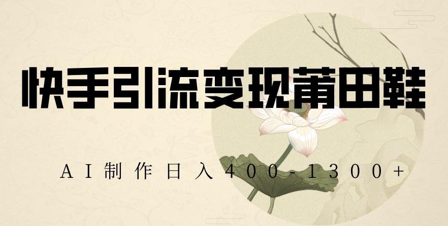 快手引流变现莆田鞋，AI制作日入400+【揭秘】_就是爱分享