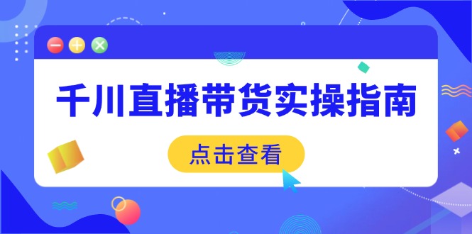 千川直播带货实操指南：从选品到数据优化，基础到实操全面覆盖_就是爱分享