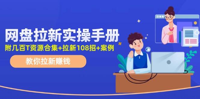 网盘拉新实操手册：教你拉新赚钱(附几百T资源合集+拉新108招+案例_就是爱分享
