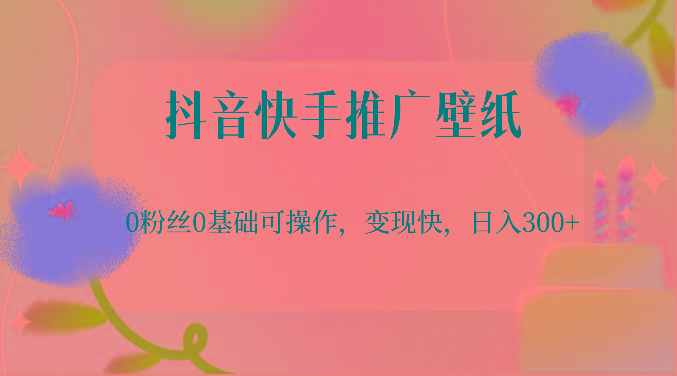 抖音快手推广壁纸，0粉丝0基础可操作，变现快，日入300+_就是爱分享