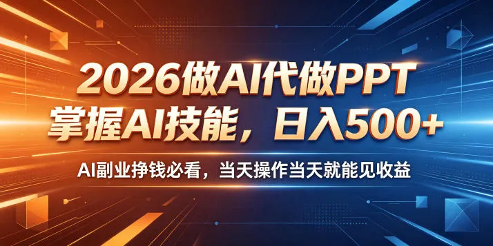 2026做AI代做PPT，掌握AI技能，日入500+，AI副业挣钱必看，当天操作当天就能见收益【揭秘】_一起云网创