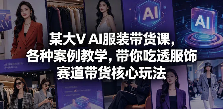 某大V AI服装带货课,各种案例教学,带你吃透服饰赛道带货核心玩法_一起云网创