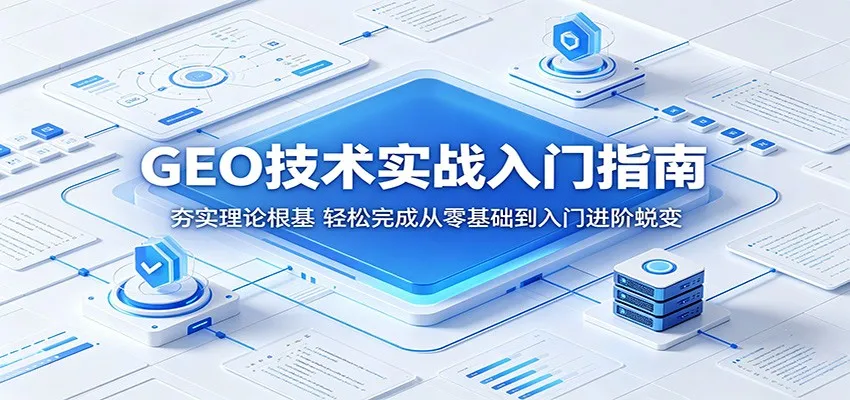 GEO技术实战入门指南:夯实理论根基,轻松完成从零基础到入门进阶蜕变_一起云网创