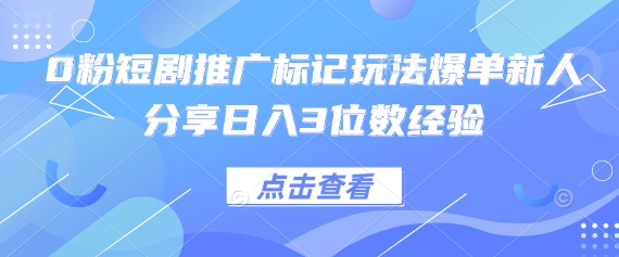 0粉短剧推广标记玩法爆单新人分享日入3位数经验_就是爱分享