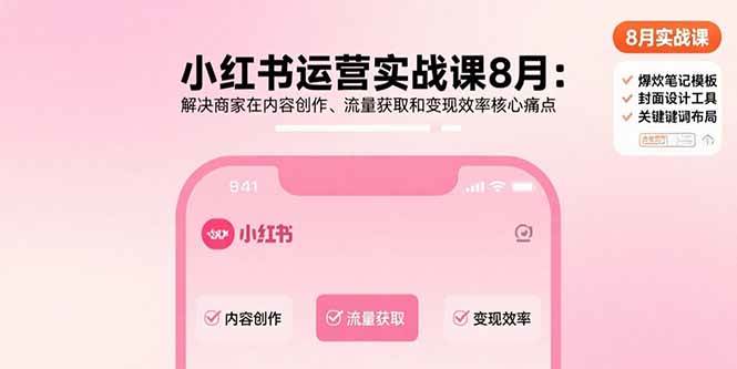 （15822期）小红书运营实战课8月：解决商家在内容创作、流量获取和变现效率核心痛点_就是爱分享