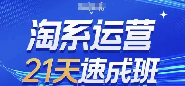 淘系运营21天速成班，0基础轻松搞定淘系运营，不做假把式，快速复制落地(更新26年4月)_就是爱分享