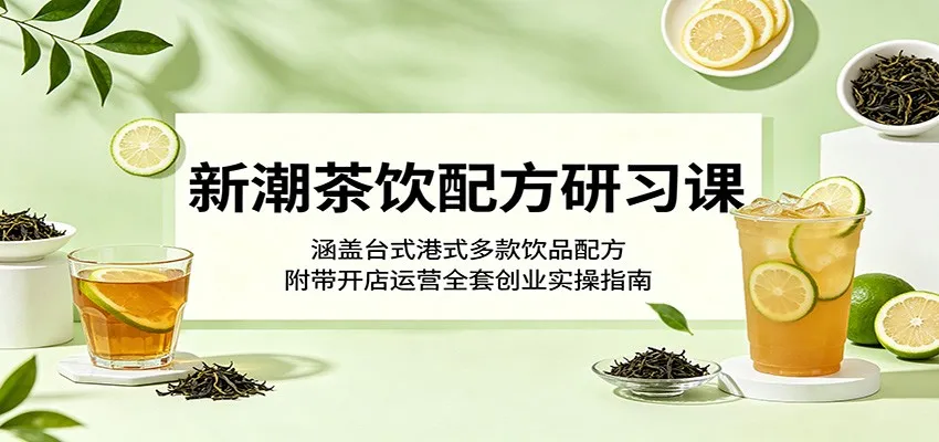 新潮茶饮配方研习课:涵盖台式港式多款饮品配方,附带开店运营全套创业实操指南_一起云网创