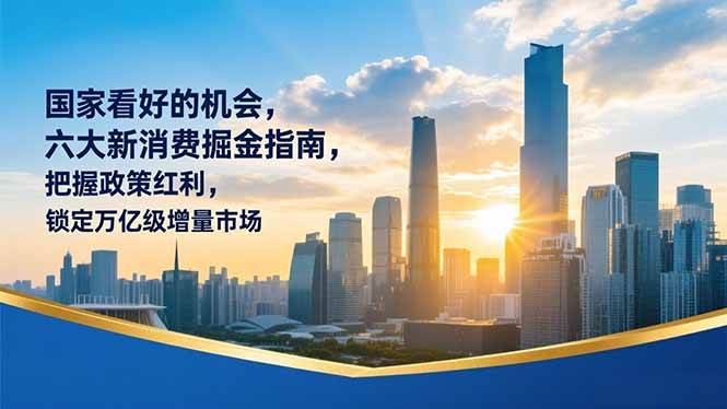 (16995期)某付费文章:国家看好的机会,六大新消费掘金指南,把握政策红利,锁定万亿级增量市场_就是爱分享