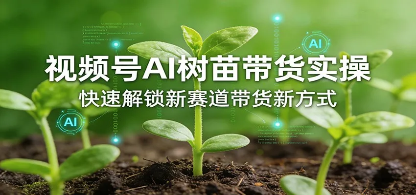 视频号AI树苗带货实操，快速解锁新赛道带货新方式_就是爱分享