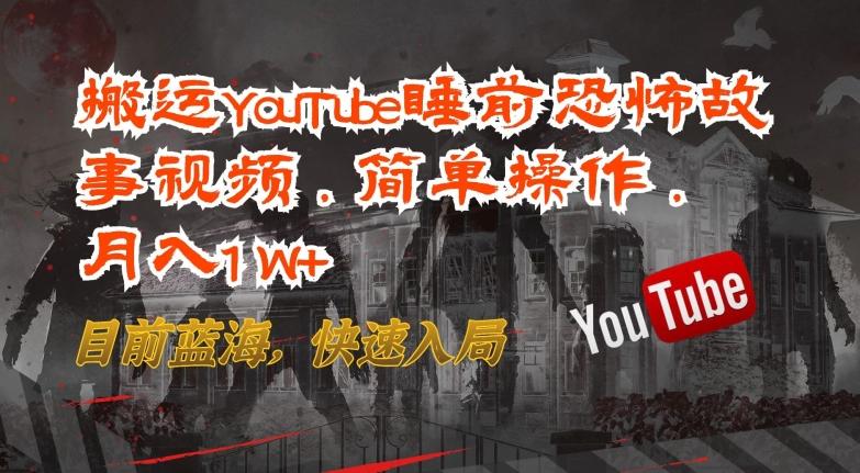 搬运YouTube睡前恐怖故事视频，简单操作，月入1W+，目前蓝海，快速入局【揭秘】_就是爱分享