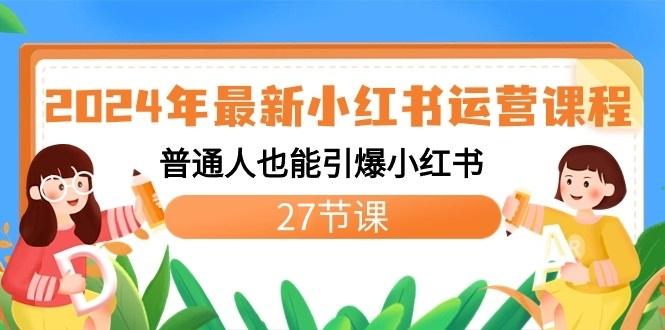 2024年最新小红书运营课程：普通人也能引爆小红书(27节课)_就是爱分享