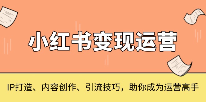 小红书变现运营，IP打造、内容创作、引流技巧，助你成为运营高手_就是爱分享