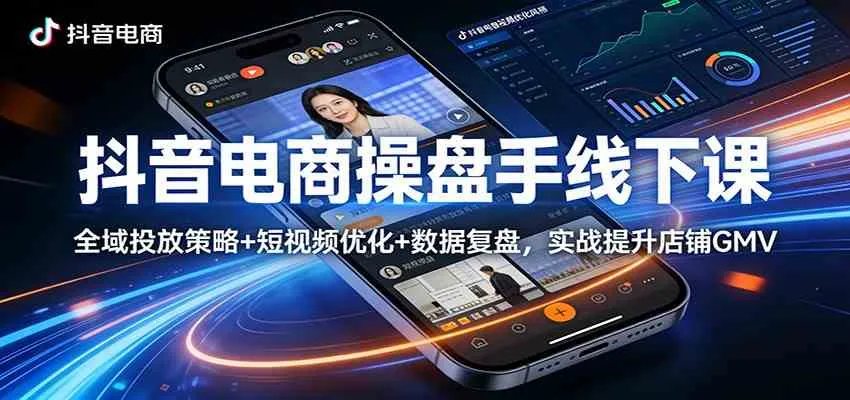抖音电商操盘手线下课：全域投放策略+ 短视频优化+数据复盘，实战提升店铺GMV_就是爱分享