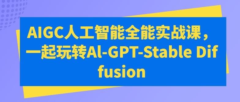 AIGC人工智能全能实战课，一起玩转Al-GPT-Stable Diffusion_就是爱分享