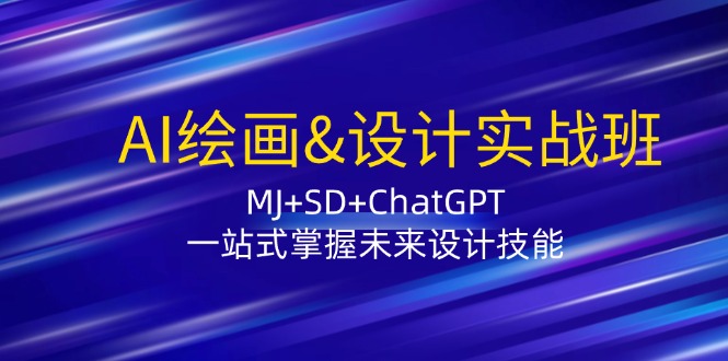 AI绘画&设计实战班：MJ+SD+ChatGPT，一站式掌握未来设计技能_就是爱分享