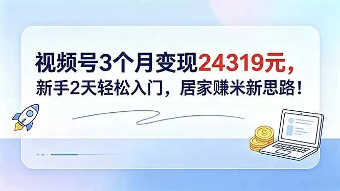 (18585期)视频号3个月变现24319元,新手2天轻松入门,居家赚米新思路!_一起云网创