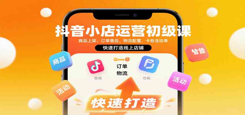 抖音小店运营初级课：商品上架、订单售后、物流配置、卡券活动等，快速打造线上店铺_就是爱分享