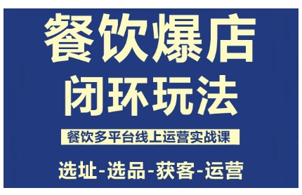 餐饮爆店闭环玩法，餐饮多平台线上运营实战课，选址-选品-获客-运营_就是爱分享