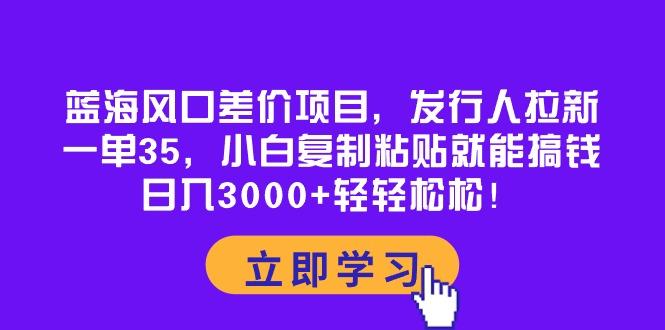 蓝海风口差价项目，发行人拉新，一单35，小白复制粘贴就能搞钱！日入30..._就是爱分享