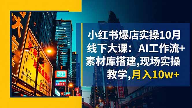 （16490期）小红书爆店实操10月线下大课：AI工作流+素材库搭建,现场实操教学,月入10w+_就是爱分享