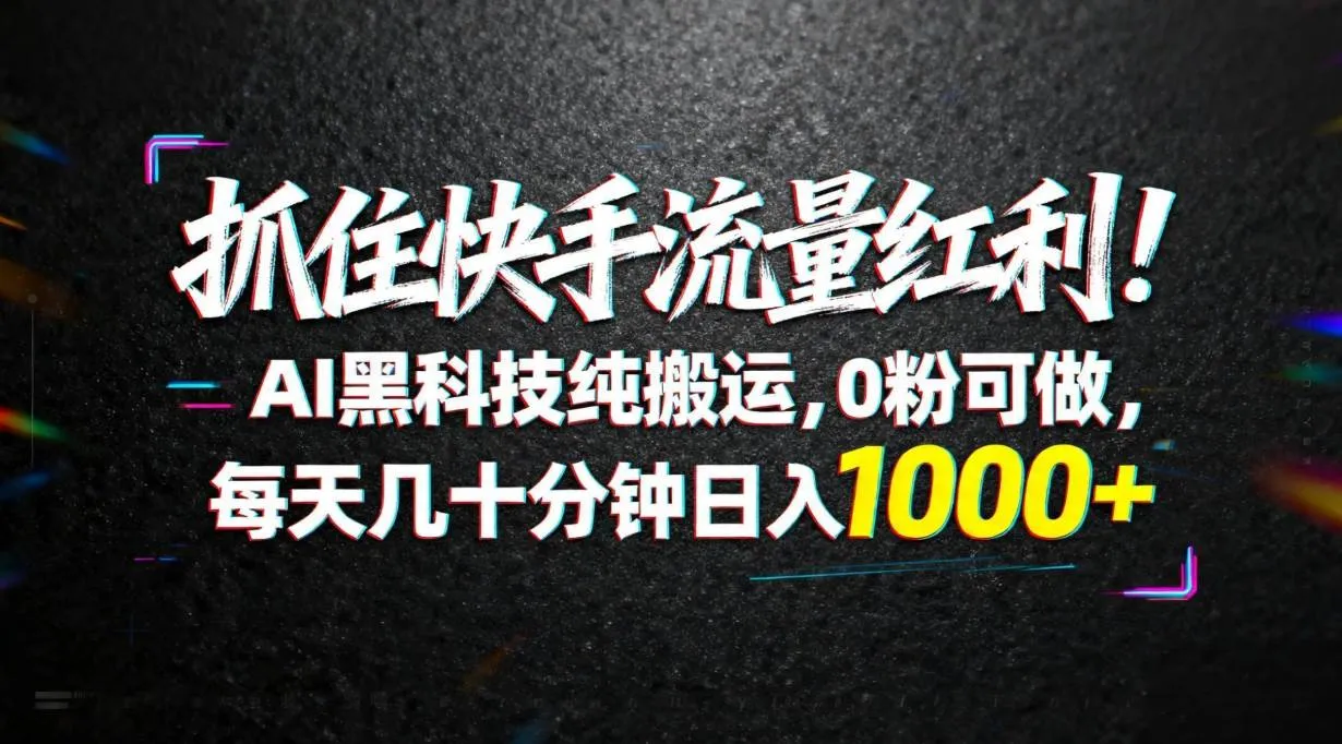 （18066期）抓住快手流量红利！AI黑科技纯搬运，0粉可做，每天几十分钟日入1000+_就是爱分享