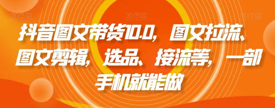 抖音图文带货10.0，图文拉流、图文剪辑，选品、接流等，一部手机就能做_就是爱分享