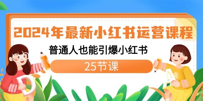 2024年最新小红书运营课程：普通人也能引爆小红书(25节课)_就是爱分享