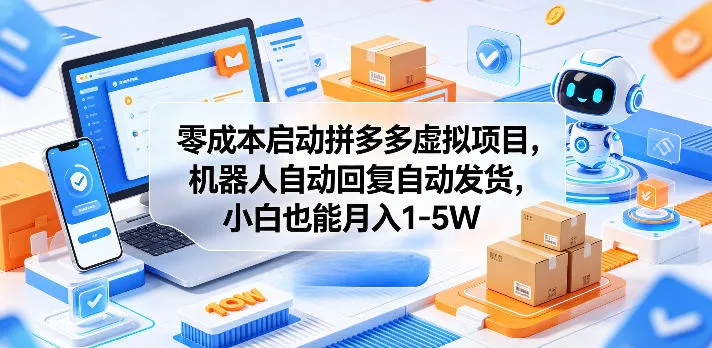 零成本启动拼多多虚拟项目,机器人自动回复自动发货,小白也能月入1-5W【揭秘】_一起云网创