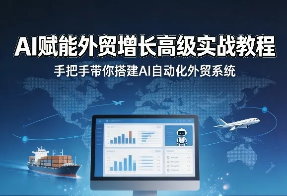 AI赋能外贸增长高级实战教程，手把手带你搭建AI自动化外贸系统_就是爱分享