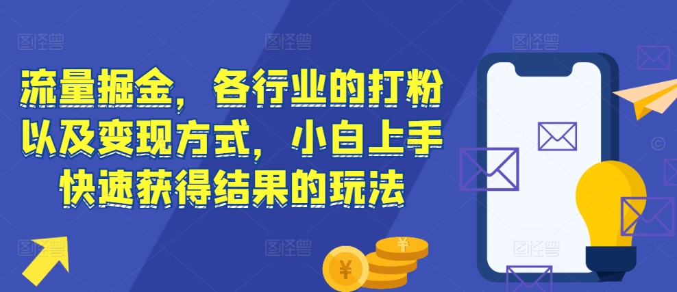流量掘金，各行业的打粉以及变现方式，小白上手快速获得结果的玩法_就是爱分享