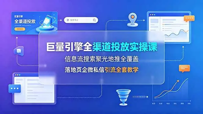 (19181期)巨量引擎全渠道投放实操课,信息流搜索聚光地推全覆盖,落地页企微私信引流全套教学_一起云网创