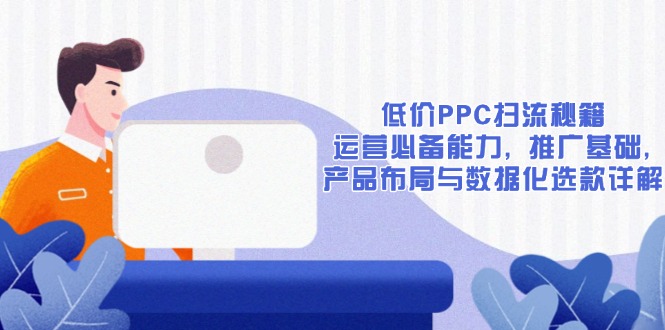 低价PPC扫流秘籍：运营必备能力, 推广基础, 产品布局与数据化选款详解_就是爱分享