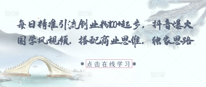每日精准引流创业粉100+起步，抖音爆火国学风视频，搭配商业思维，独家思路_就是爱分享