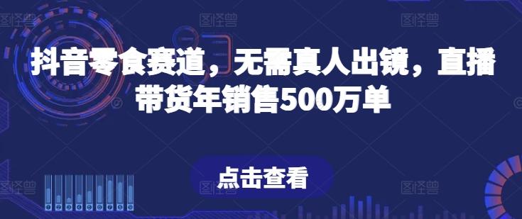抖音零食赛道，无需真人出镜，直播带货年销售500万单【揭秘】_就是爱分享