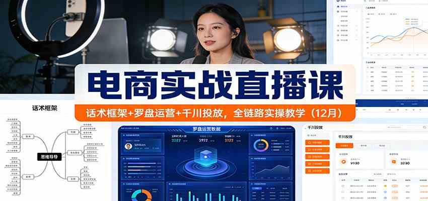 电商实战直播课:话术框架+罗盘运营+千川投放,全链路实操教学(12月)_就是爱分享