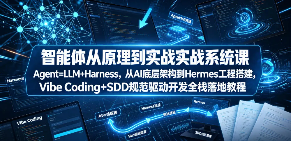 智能体从原理到实战系统课Agent=LLM+Harness，从AI底层架构到Hermes工程搭建，Vibe Coding+SDD规范驱动开发全栈落地教程_一起云网创