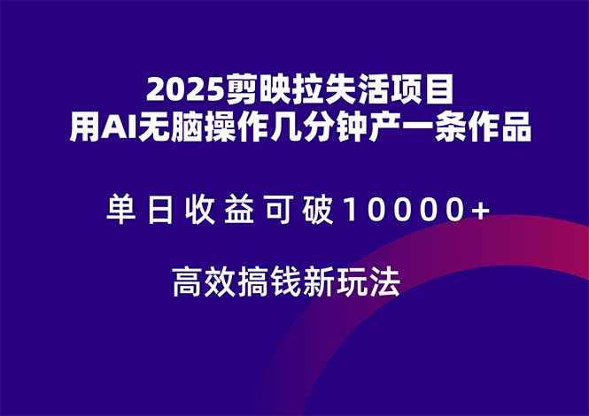 2025剪映拉失活项目,单日收益可破10000+,用AI无脑制作作品,高效搞..._就是爱分享