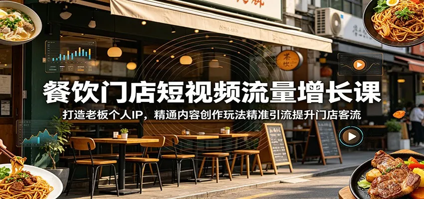 餐饮门店短视频流量增长课:打造老板个人IP,精通内容创作玩法精准引流提升门店客流_一起云网创