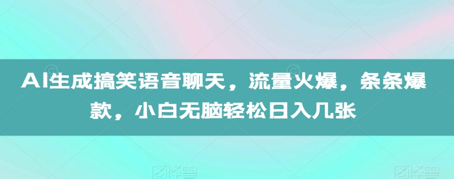 AI生成搞笑语音聊天，流量火爆，条条爆款，小白无脑轻松日入几张【揭秘】_就是爱分享